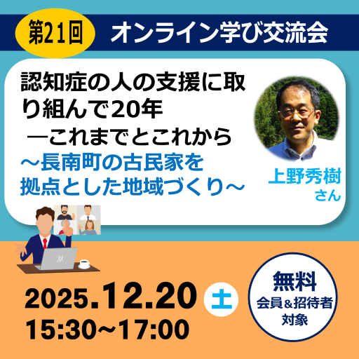 第21回オンライン学び交流会（上野秀樹さん）「認知症の人の支援に取り組んで20年―これまでとこれから ～長南町の古民家を拠点とした地域づくり～」